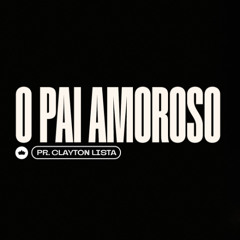 O Pai Amoroso | Pr. Clayton Lista