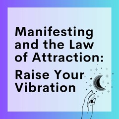 58 // Manifesting And The Law Of Attraction (Part 3): Raise Your Vibration