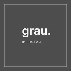 grau. 01 | Rai.Geki