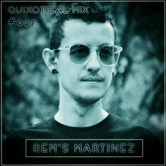 Quixotical Mix #027 | Rem’s Martinez