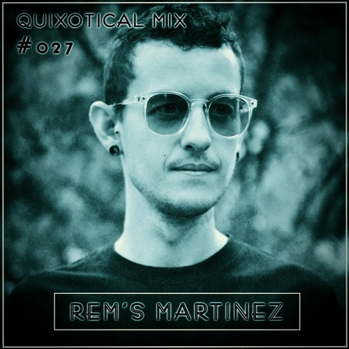 Quixotical Mix #027 | Rem’s Martinez