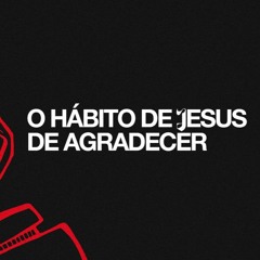O Hábito De Jesus De Agradecer | Pr. Marcelo Coelho