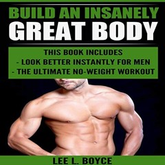 ✔️ Read Build an Insanely Great Body: Look Better Instantly for Men; The Ultimate No-Weight Work