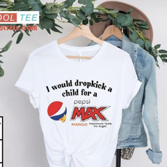 I Would Dropkick A Child For A Pepsi Max Mango Maximum Taste No Sugar Shirt