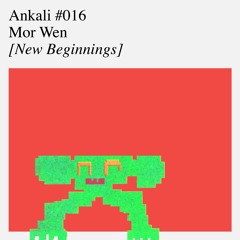 Ankali #016 – Mor Wen [New Beginnings]