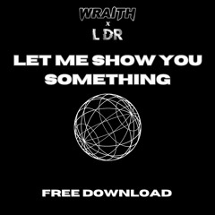WRAITH X L DR - LET ME SHOW YOU SOMETHING (FREE DOWNLOAD)