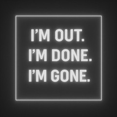 I’m Out, I’m Done, I’m Gone - Night Time Mix