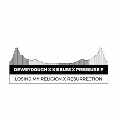 LOSING MY RELIGION X RESURRECTION (DEWEYDOUGH KIBBLES PRESSURE P)