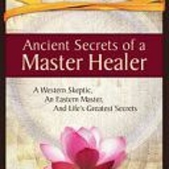 (PDF) Ancient Secrets of a Master Healer: A Western Skeptic, An Eastern Master, And Life’s Greatest