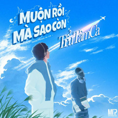 Muộn Rồi Mà - Tiểu Tâm Ca x Mediosa