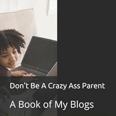 [FREE] KINDLE 📙 Don't Be A Crazy Ass Parent: A Book of My Blogs (Parents) by  La Sha