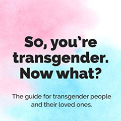 download PDF 📧 So You're Transgender. Now What?: The guide for transgender people an