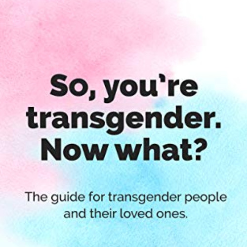 download PDF 📧 So You're Transgender. Now What?: The guide for transgender people an