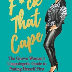 [Download] EBOOK 📁 F*ck That Cape: The Grown Woman's Unapologetic Guide to Putting H