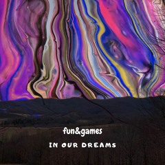 fun&games // in our dreams