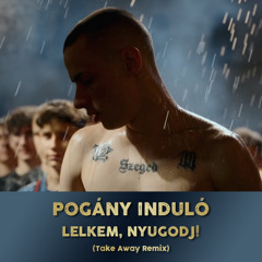 Pogány Induló - Lelkem, Nyugodj! (Take Away Remix)