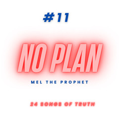 “NO PLAN” - MEL THE PROPHET