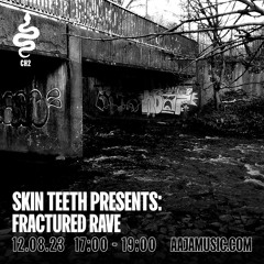 Skin Teeth presents Fractured Rave - Aaja Channel 2 - 12 08 23