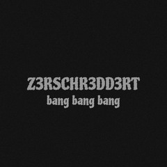 bang bang bang - Z3RSCHR3DD3RT
