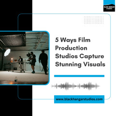 5 Ways Film Production Studios Capture Stunning Visuals