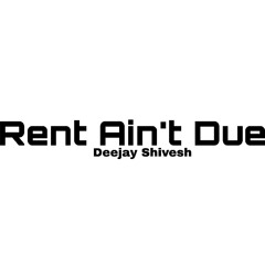 Rent Ain't Due - Deejay Shivesh