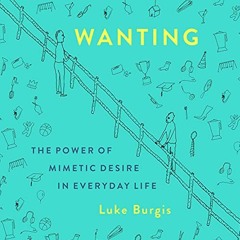 GET PDF 📌 Wanting: The Power of Mimetic Desire in Everyday Life by  Luke Burgis,Luke