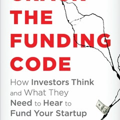 Read Crack the Funding Code: How Investors Think and What They Need to Hear to Fund