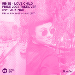 Rinse x Love Child (Pride 2023 Takeover) feat. faux naif - 30 June 2023