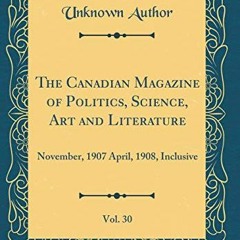 *+ The Canadian Magazine of Politics, Science, Art and Literature, Vol. 30, November, 1907 Apri