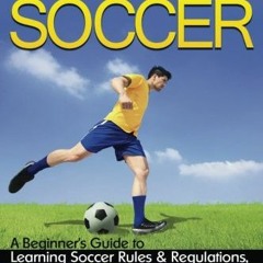 [GET] EPUB KINDLE PDF EBOOK How to Play Soccer: A Beginner's Guide to Learning Soccer