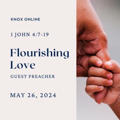 May 26, 2024 | 1 John 4:7-19 | Flourishing Love