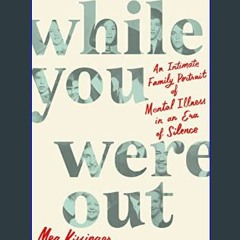 [EBOOK] 📕 While You Were Out: An Intimate Family Portrait of Mental Illness in an Era of Silence