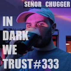 Señor Chugger - IN DARK WE TRUST #333