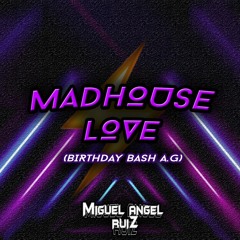 MADHOUSE LOVE (B-DAY BASH A.G) - Miguel Angel Ruiz Dj