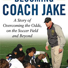 Access EBOOK 💏 Becoming Coach Jake: A Story of Overcoming the Odds, on the Soccer Fi