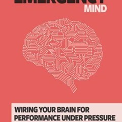 [View] EBOOK EPUB KINDLE PDF The Emergency Mind: Wiring Your Brain for Performance Under Pressure by