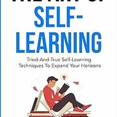 (* The Art Of Self-Learning: Tried-And-True Self-Learning Techniques To Expand Your Horizons (S
