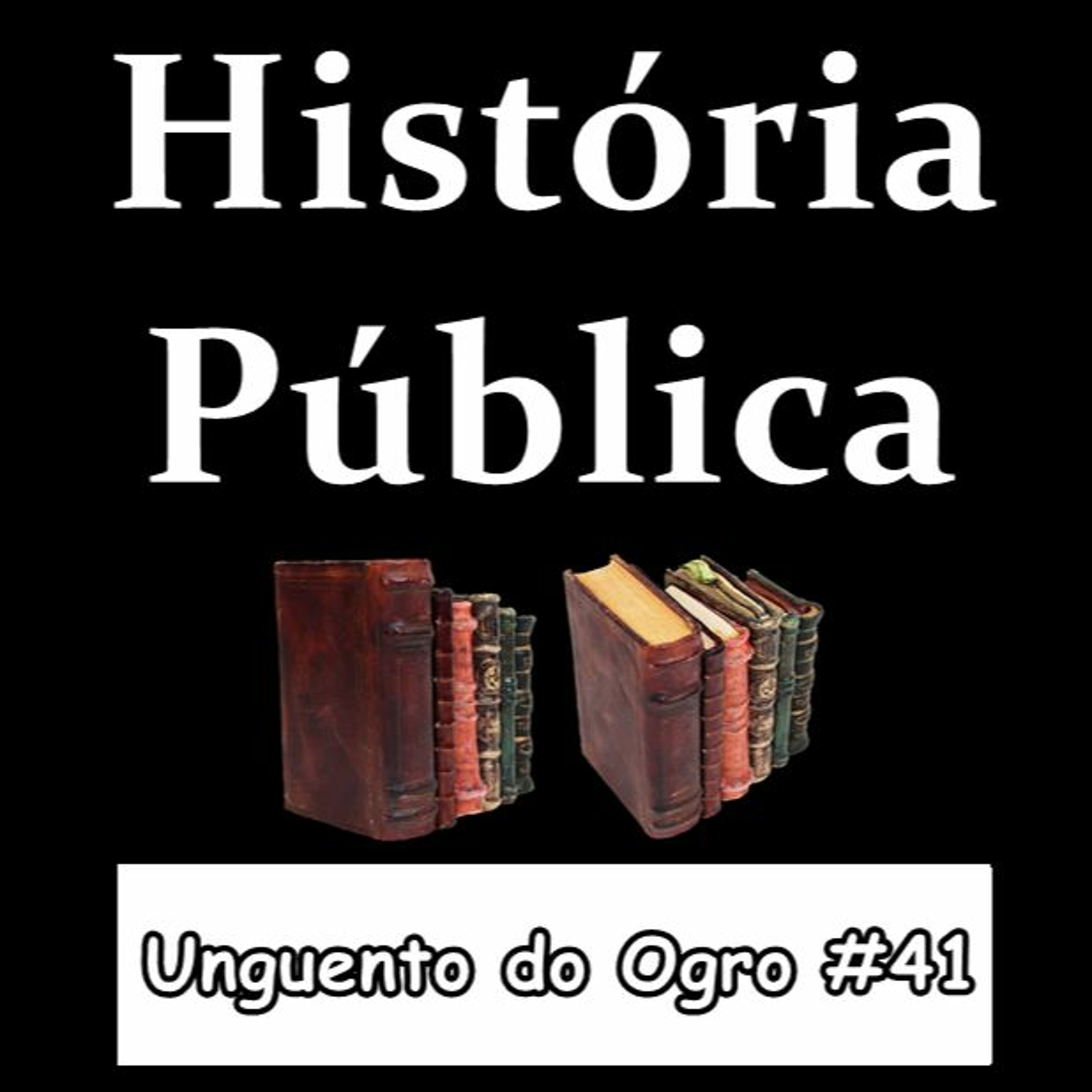 Unguento do Ogro #41: História Pública