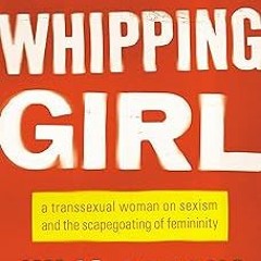 @$ Whipping Girl: A Transsexual Woman on Sexism and the Scapegoating of Femininity BY: Julia Se