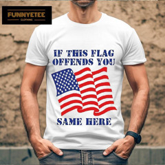 If This Flag Offends You Same Here America Flag Shirt