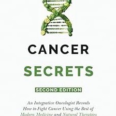 ~Read~[PDF] Cancer Secrets: An Integrative Oncologist Reveals How to Fight Cancer Using the Bes