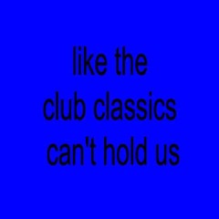 like the club classics can't hold us