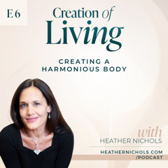 Episode 6 – Creating a Harmonious Body | Creation of Living Podcast