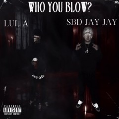 Who you blow? feat SBDJAYJAY