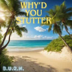 B.U.R.N. - Why'd You Stutter