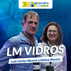 VidroCast #52 | Luiz e Elaine Mossin, da LM Vidros