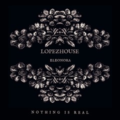 Lopezhouse & Eleonora - Nothing Is Real