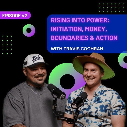 EP 42 - Rising Into Power: Initiation, Money, Boundaries & Action with Travis Cochran