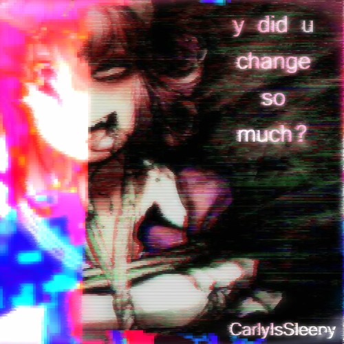 @CarlyIsSleepy - Y Did U Change So Much