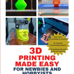 Read EPUB 💔 3D Printing Made Easy for Newbies and Hobbyists: A Quick-Start Guide to